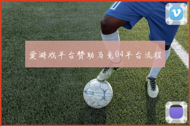 爱游戏平台赞助马竞04平台流程