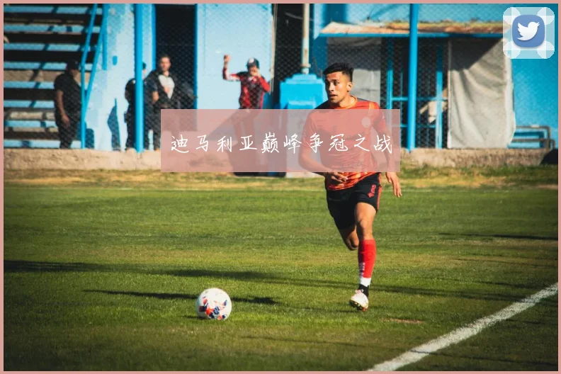 迪马利亚巅峰争冠之战