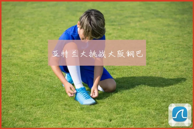 亚特兰大挑战大阪钢巴