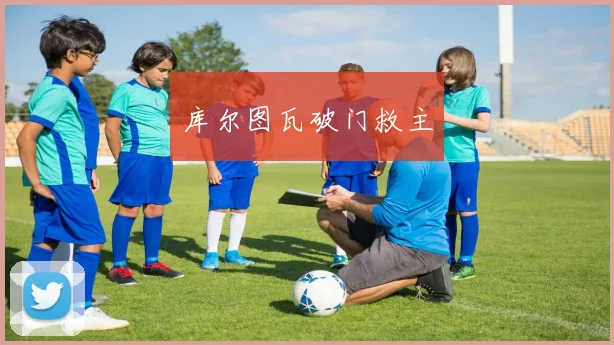 库尔图瓦破门救主