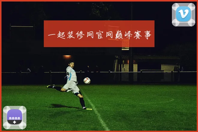 一起装修网官网巅峰赛事