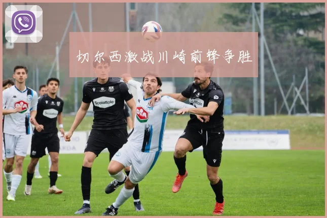 切尔西激战川崎前锋争胜