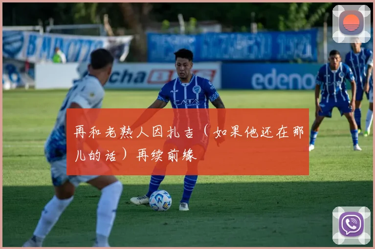 再和老熟人因扎吉（如果他还在那儿的话）再续前缘