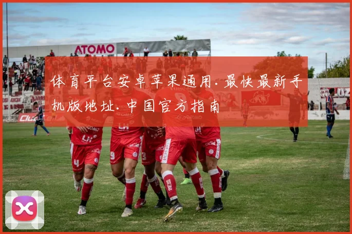 体育平台安卓苹果通用.最快最新手机版地址.中国官方指南