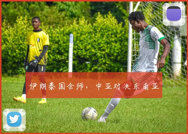 伊朗泰国会师，中亚对决东南亚