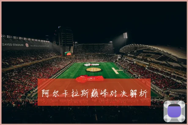 阿尔卡拉斯巅峰对决解析