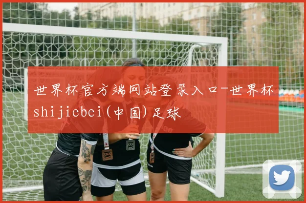 世界杯官方端网站登录入口-世界杯shijiebei(中国)足球