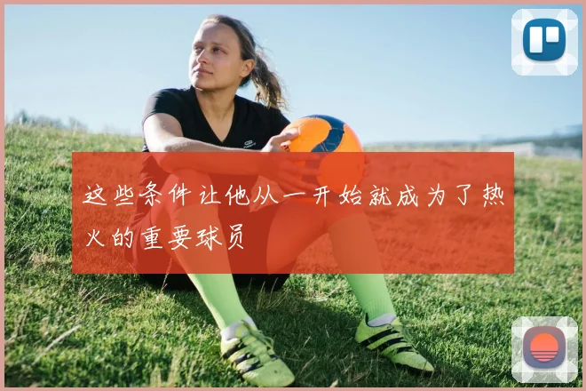 这些条件让他从一开始就成为了热火的重要球员