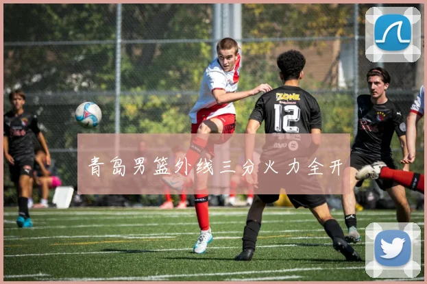 青岛男篮外线三分火力全开