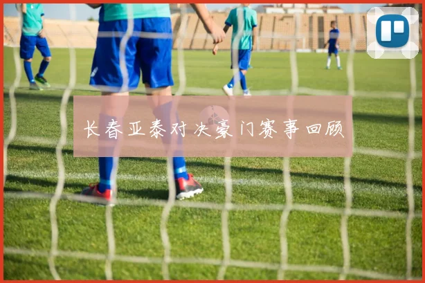 长春亚泰对决豪门赛事回顾
