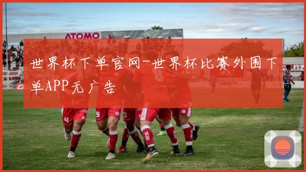 世界杯下单官网-世界杯比赛外围下单APP无广告