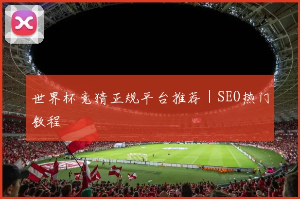 世界杯竞猜正规平台推荐｜SEO热门教程