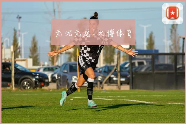 无忧无虑!火博体育