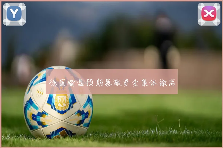 德国输盘预期暴涨资金集体撤离
