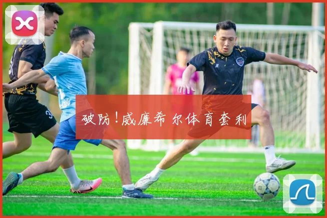 破防!威廉希尔体育套利