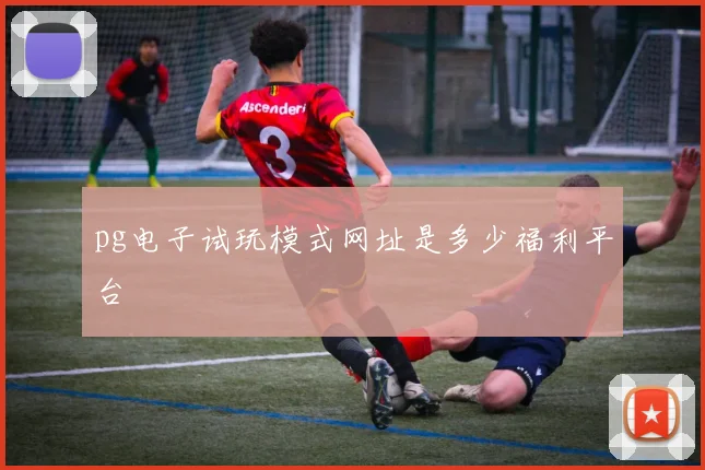 pg电子试玩模式网址是多少福利平台