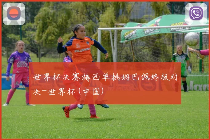 世界杯决赛梅西单挑姆巴佩终极对决-世界杯(中国)