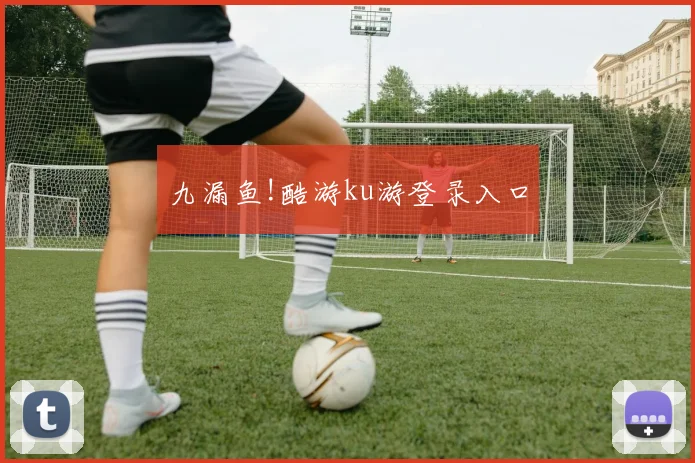 九漏鱼!酷游ku游登录入口