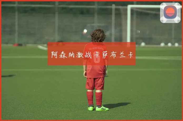 阿森纳激战卡萨布兰卡