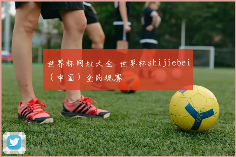 世界杯网址大全_世界杯shijiebei（中国）全民观赛
