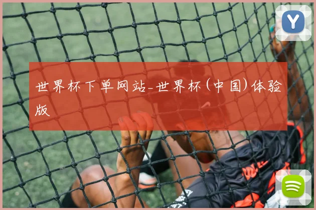世界杯下单网站_世界杯(中国)体验版