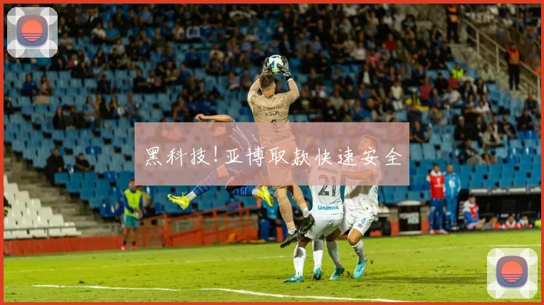 黑科技!亚博取款快速安全