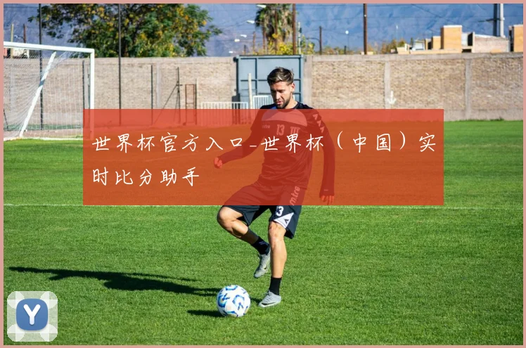 世界杯官方入口_世界杯（中国）实时比分助手