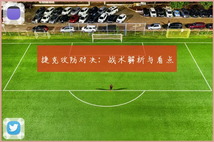 捷克攻防对决：战术解析与看点