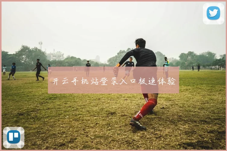 开云手机站登录入口极速体验