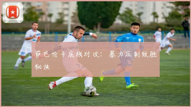 萨巴伦卡底线对攻：暴力压制致胜秘诀