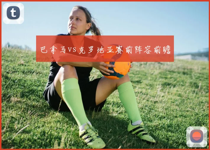 巴拿马vs克罗地亚赛前阵容前瞻