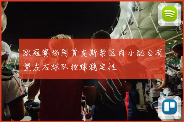 欧冠赛场阿贾克斯禁区内小配合有望左右球队控球稳定性