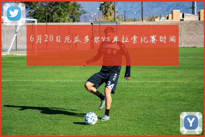 6月20日厄瓜多尔vs库拉索比赛时间