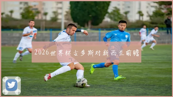 2026世界杯古多斯对新西兰前瞻