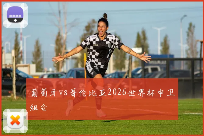葡萄牙vs哥伦比亚2026世界杯中卫组合