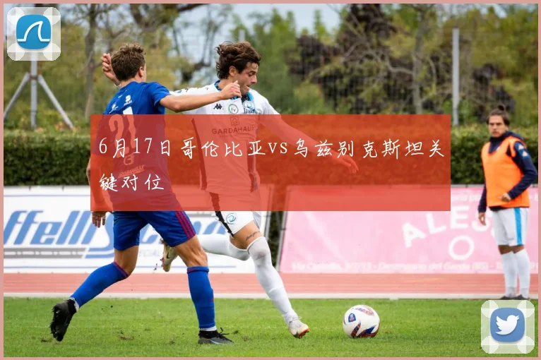 6月17日哥伦比亚vs乌兹别克斯坦关键对位