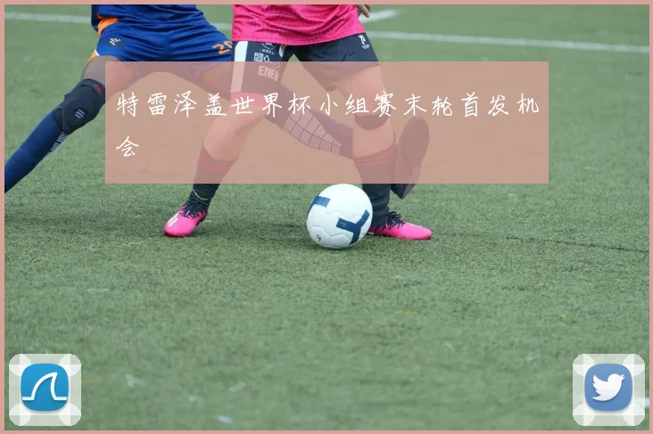 特雷泽盖世界杯小组赛末轮首发机会