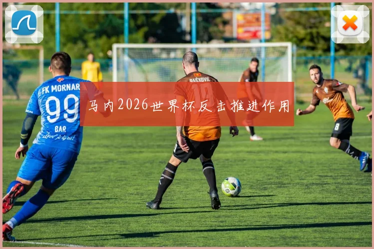 马内2026世界杯反击推进作用