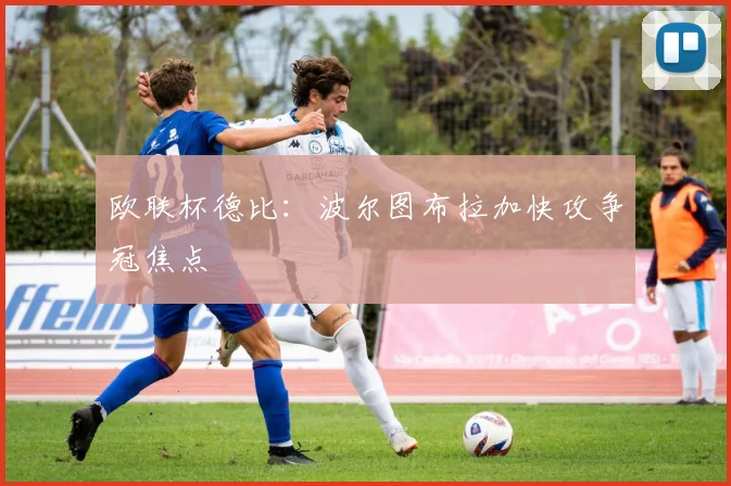 欧联杯德比：波尔图布拉加快攻争冠焦点
