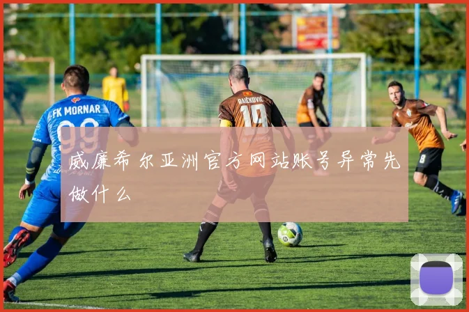 威廉希尔亚洲官方网站账号异常先做什么