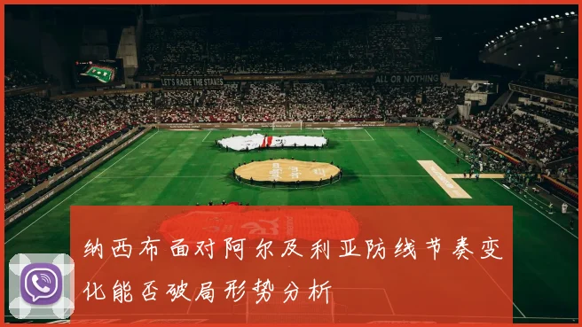 纳西布面对阿尔及利亚防线节奏变化能否破局形势分析