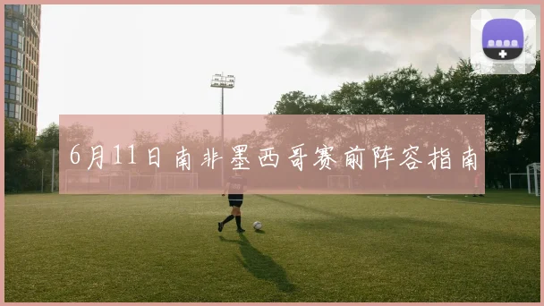 6月11日南非墨西哥赛前阵容指南
