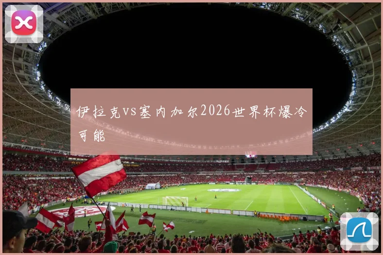 伊拉克vs塞内加尔2026世界杯爆冷可能