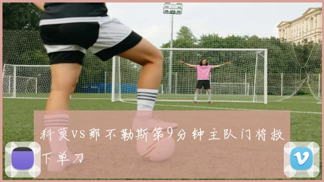 科莫vs那不勒斯第9分钟主队门将救下单刀