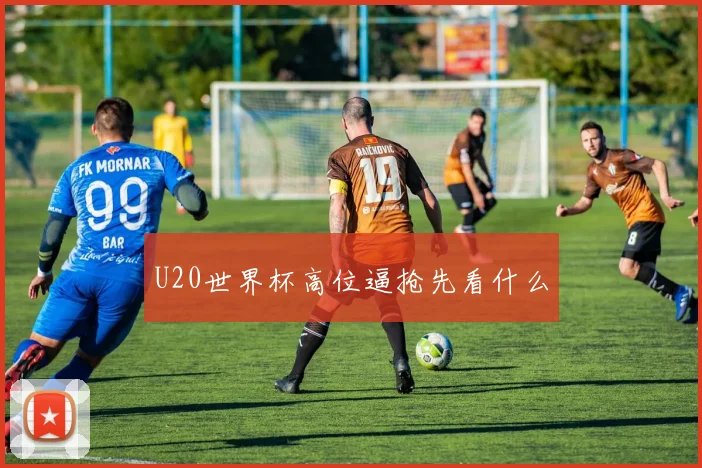 U20世界杯高位逼抢先看什么