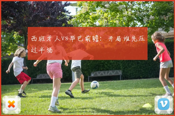 西班牙人vs毕巴前瞻：开局谁先压过半场