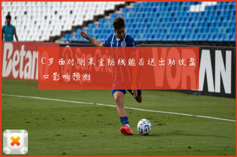 C罗面对刚果金防线能否送出助攻盘口影响预测