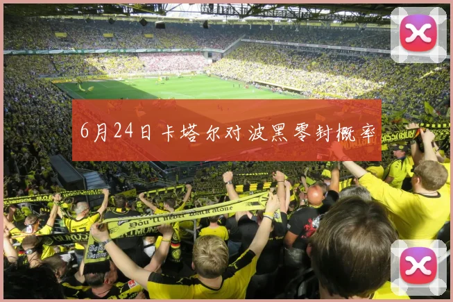 6月24日卡塔尔对波黑零封概率