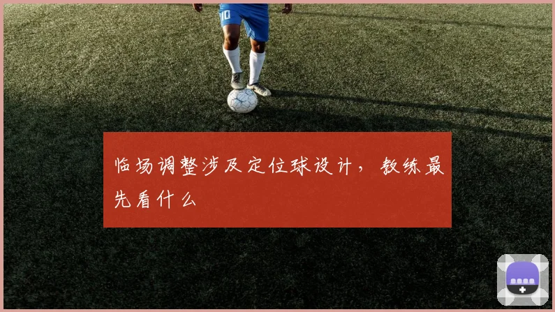 临场调整涉及定位球设计,教练最先看什么