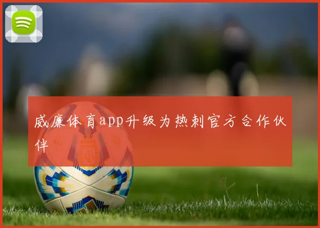 威廉体育app升级为热刺官方合作伙伴